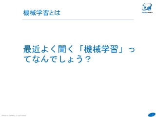 2
機械学習とは
COPYRIGHT(C) TECHNOMOBILE ALL RIGHTS RESERVED.
６
最近よく聞く「機械学習」っ
てなんでしょう？
 