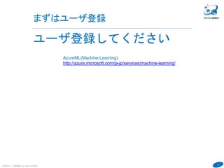 21
まずはユーザ登録
COPYRIGHT(C) TECHNOMOBILE ALL RIGHTS RESERVED.
６
ユーザ登録してください
AzureML(Machine Learning)
http://azure.microsoft.com/ja-jp/services/machine-learning/
 