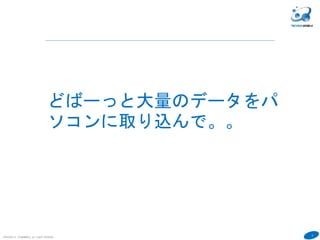 3
COPYRIGHT(C) TECHNOMOBILE ALL RIGHTS RESERVED.
６
どばーっと大量のデータをパ
ソコンに取り込んで。。
 