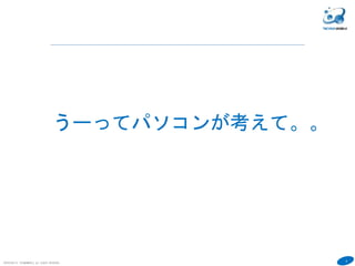 4
COPYRIGHT(C) TECHNOMOBILE ALL RIGHTS RESERVED.
６
うーってパソコンが考えて。。
 