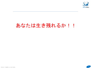 42
COPYRIGHT(C) TECHNOMOBILE ALL RIGHTS RESERVED.
６
あなたは生き残れるか！！
 