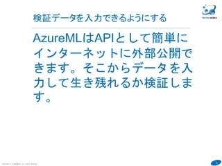 43
検証データを入力できるようにする
COPYRIGHT(C) TECHNOMOBILE ALL RIGHTS RESERVED.
６
AzureMLはAPIとして簡単に
インターネットに外部公開で
きます。そこからデータを入
力して生き残れるか検証しま
す。
 