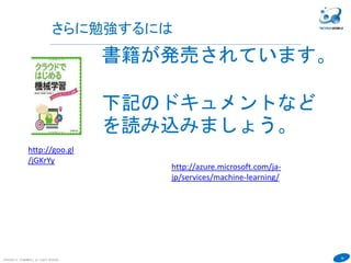 49
COPYRIGHT(C) TECHNOMOBILE ALL RIGHTS RESERVED.
６
http://goo.gl
/jGKrYy
書籍が発売されています。
下記のドキュメントなど
を読み込みましょう。
http://azure.microsoft.com/ja-
jp/services/machine-learning/
さらに勉強するには
 
