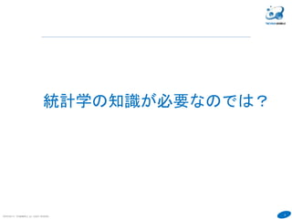 6
COPYRIGHT(C) TECHNOMOBILE ALL RIGHTS RESERVED.
６
統計学の知識が必要なのでは？
 