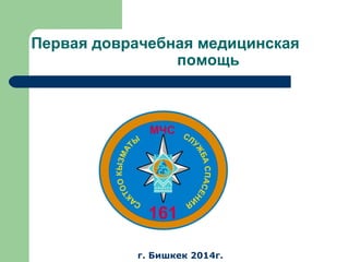 Первая доврачебная медицинская
помощь
г. Бишкек 2014г.
 