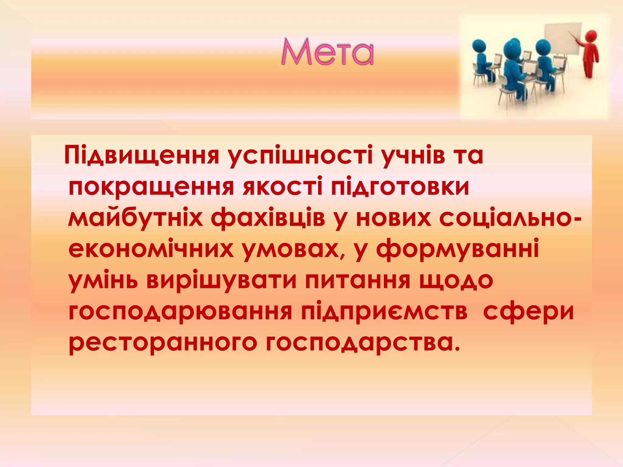 Підвищення успішності учнів та
покращення якості підготовки
майбутніх фахівців у нових соціально-
економічних умовах, у формуванні
умінь вирішувати питання щодо
господарювання підприємств сфери
ресторанного господарства.
 