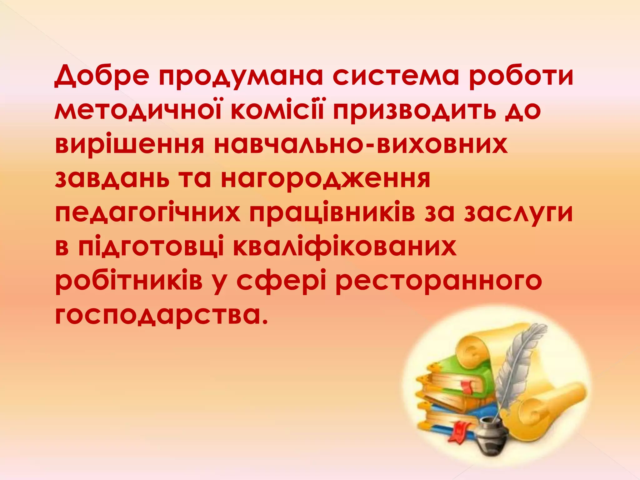 Добре продумана система роботи
методичної комісії призводить до
вирішення навчально-виховних
завдань та нагородження
педагогічних працівників за заслуги
в підготовці кваліфікованих
робітників у сфері ресторанного
господарства.
 