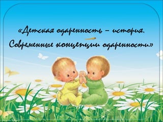 FokinaLida.75@mail.ru
«Детская одаренность – история.
Современные концепции одаренности»
 