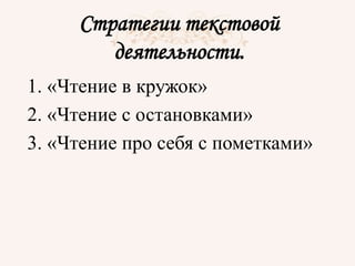 Стратегии текстовой
деятельности.
1. «Чтение в кружок»
2. «Чтение с остановками»
3. «Чтение про себя с пометками»
 