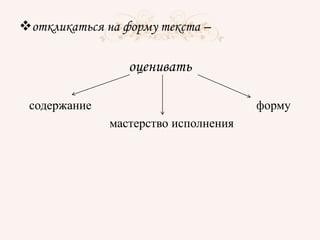 откликаться на форму текста –
оценивать
содержание форму
мастерство исполнения
 