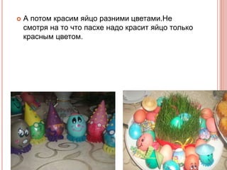  А потом красим яйцо разними цветами.Не
смотря на то что пасхе надо красит яйцо только
красным цветом.