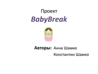 Проект
BabyBreak
Авторы: Анна Шамко
Константин Шамко
 