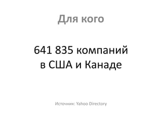 641 835 компаний
в США и Канаде
Источник: Yahoo Directory
Для кого
 