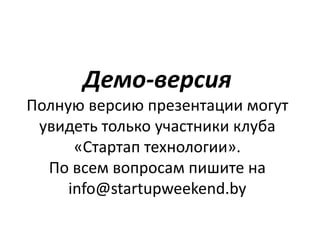 Демо-версия
Полную версию презентации могут
увидеть только участники клуба
«Стартап технологии».
По всем вопросам пишите на
info@startupweekend.by
 