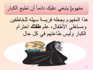 ‫للخافطفين‬ ‫سهله‬ ‫فريسة‬ ‫يجعله‬ ‫المفهوم‬ ‫هذا‬
‫علم‬ ،‫الفطفال‬ ‫ومستغلي‬‫فطفلك‬‫احترام‬
‫حال‬ ‫كل‬ ‫في‬ ‫فطاعتهم‬ ‫وليس‬ ‫الكبار‬
38
 