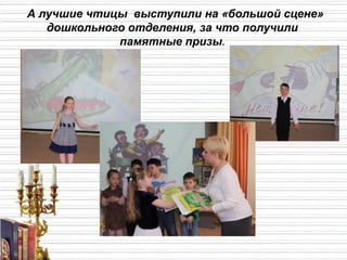 А лучшие чтицы выступили на «большой сцене»
дошкольного отделения, за что получили
памятные призы.
 