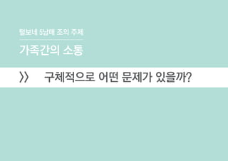 털보네 5남매 조의 주제
가족간의 소통
>> 구체적으로 어떤 문제가 있을까?
 