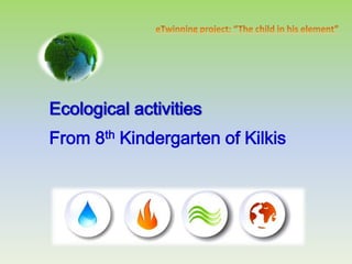 Ecological activities
From 8th Kindergarten of Kilkis
 