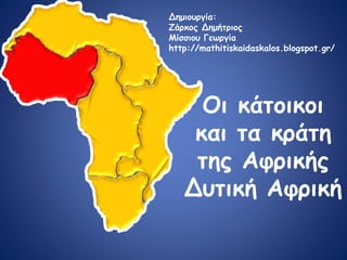 Οι κάτοικοι
και τα κράτη
της Αφρικής
Δυτική Αφρική
Δημιουργία:
Ζάρκος Δημήτριος
Μίσσιου Γεωργία
http://mathitiskaidaskalos.blogspot.gr/
 