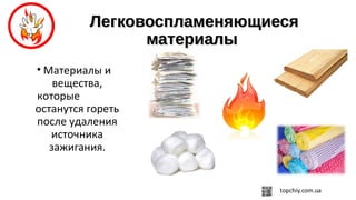 ЛегковоспламеняющиесяЛегковоспламеняющиеся
материалыматериалы
• Материалы и
вещества,
которые
останутся гореть
после удаления
источника
зажигания.
 