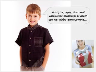 Αυτές τις μέρες είμαι πολύ
χαρούμενος.Πλησιάζει η γιορτή
μου και νιώθω ανυπομονησία...
 