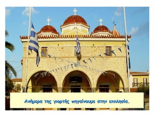 Ανήμερα της γιορτής πηγαίνουμε στην εκκλησία.Ανήμερα της γιορτής πηγαίνουμε στην εκκλησία.
 