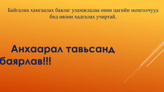 Байгалиа хамгаалах баялаг уламжлалаа өнөө цагийн монголчууд
бид өвлөн хадгалах учиртай.
Анхаарал тавьсанд
баярлав!!!
 