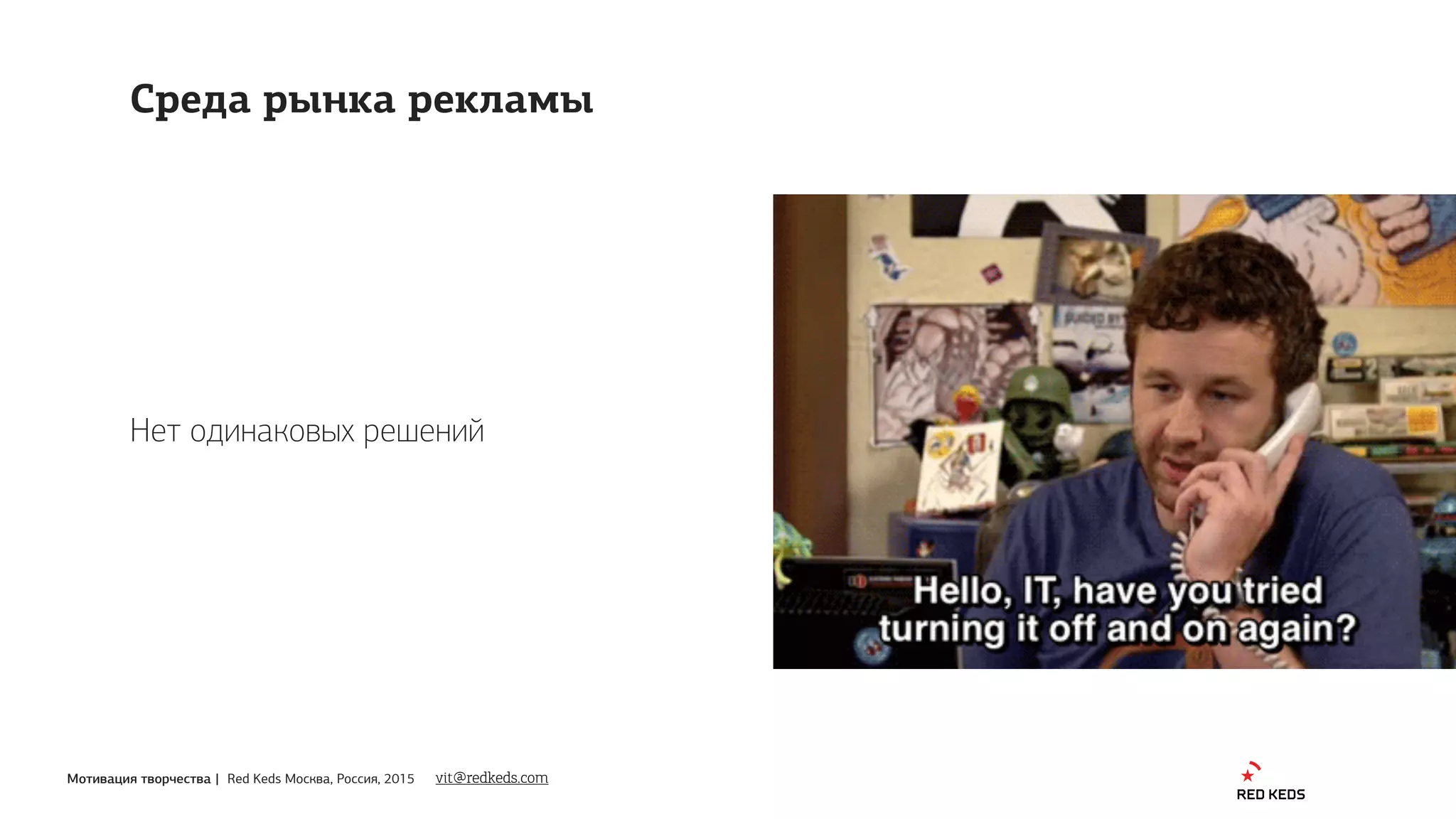 Мотивация творчества | Red Keds Москва, Россия, 2015
Нет одинаковых решений
vit@redkeds.com
Среда рынка рекламы
 