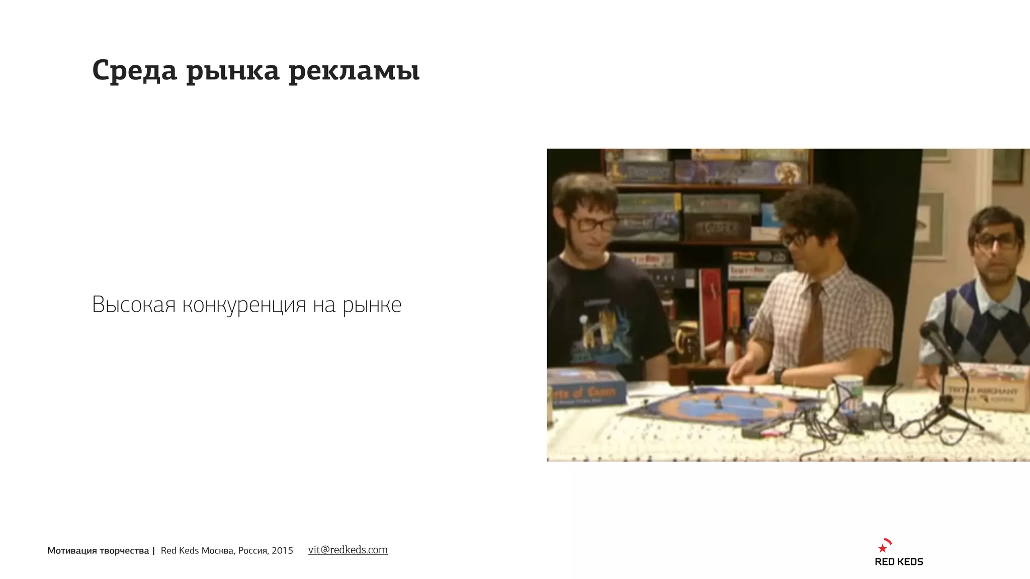 Мотивация творчества | Red Keds Москва, Россия, 2015
Высокая конкуренция на рынке
vit@redkeds.com
Среда рынка рекламы
 