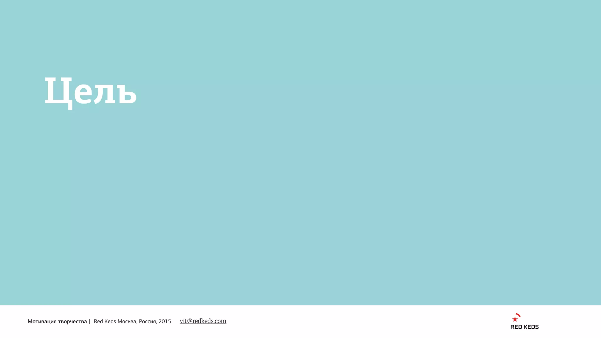 1
Мотивация творчества | Red Keds Москва, Россия, 2015
Цель
vit@redkeds.com
 