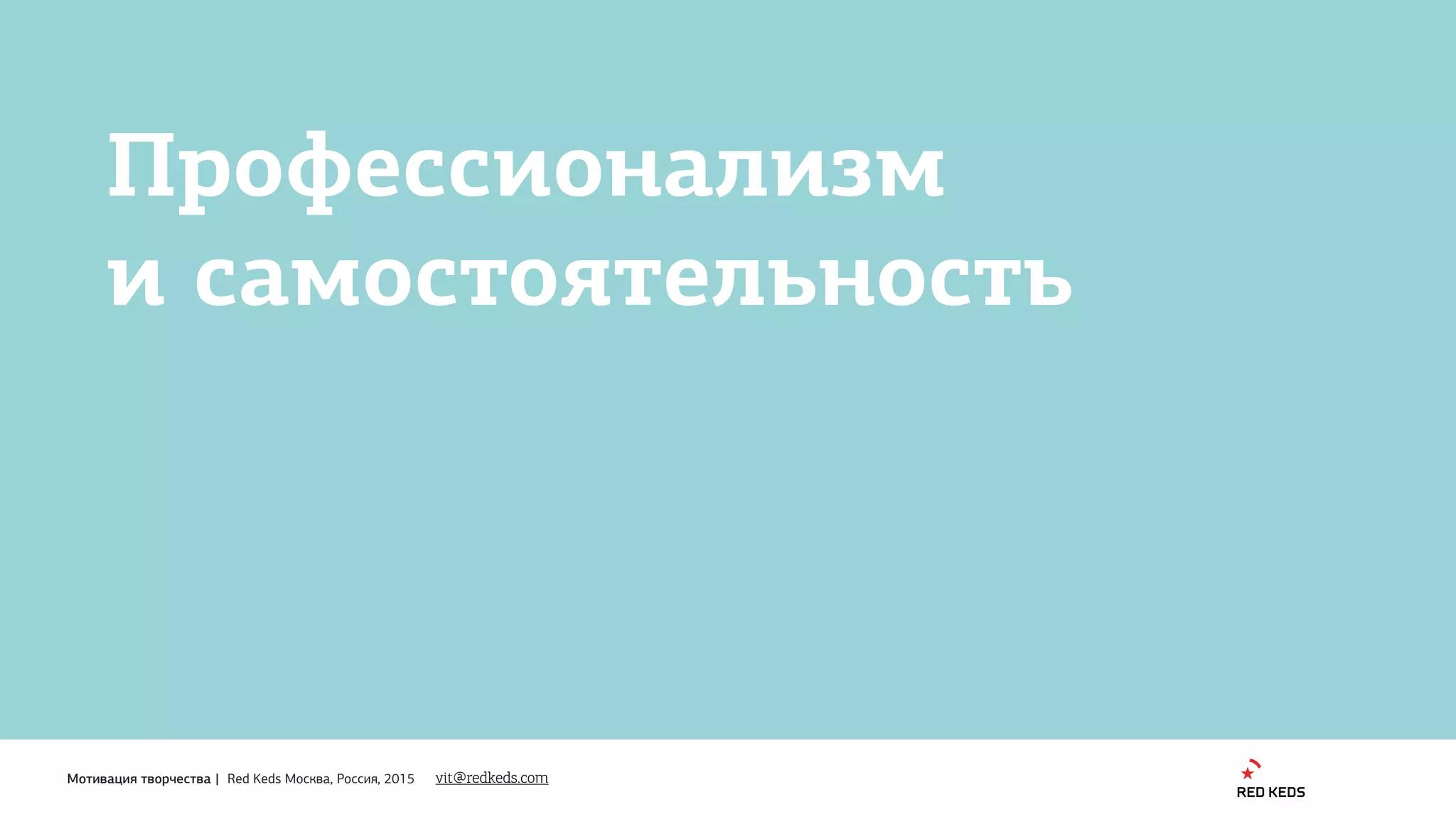 1
Мотивация творчества | Red Keds Москва, Россия, 2015
Профессионализм 
и самостоятельность
vit@redkeds.com
 