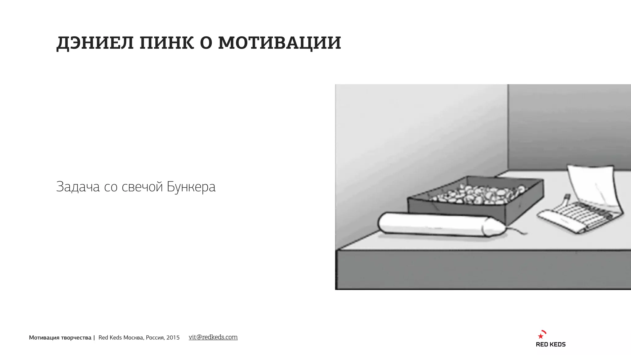Мотивация творчества | Red Keds Москва, Россия, 2015
Задача со свечой Бункера
ДЭНИЕЛ ПИНК О МОТИВАЦИИ
vit@redkeds.com
 