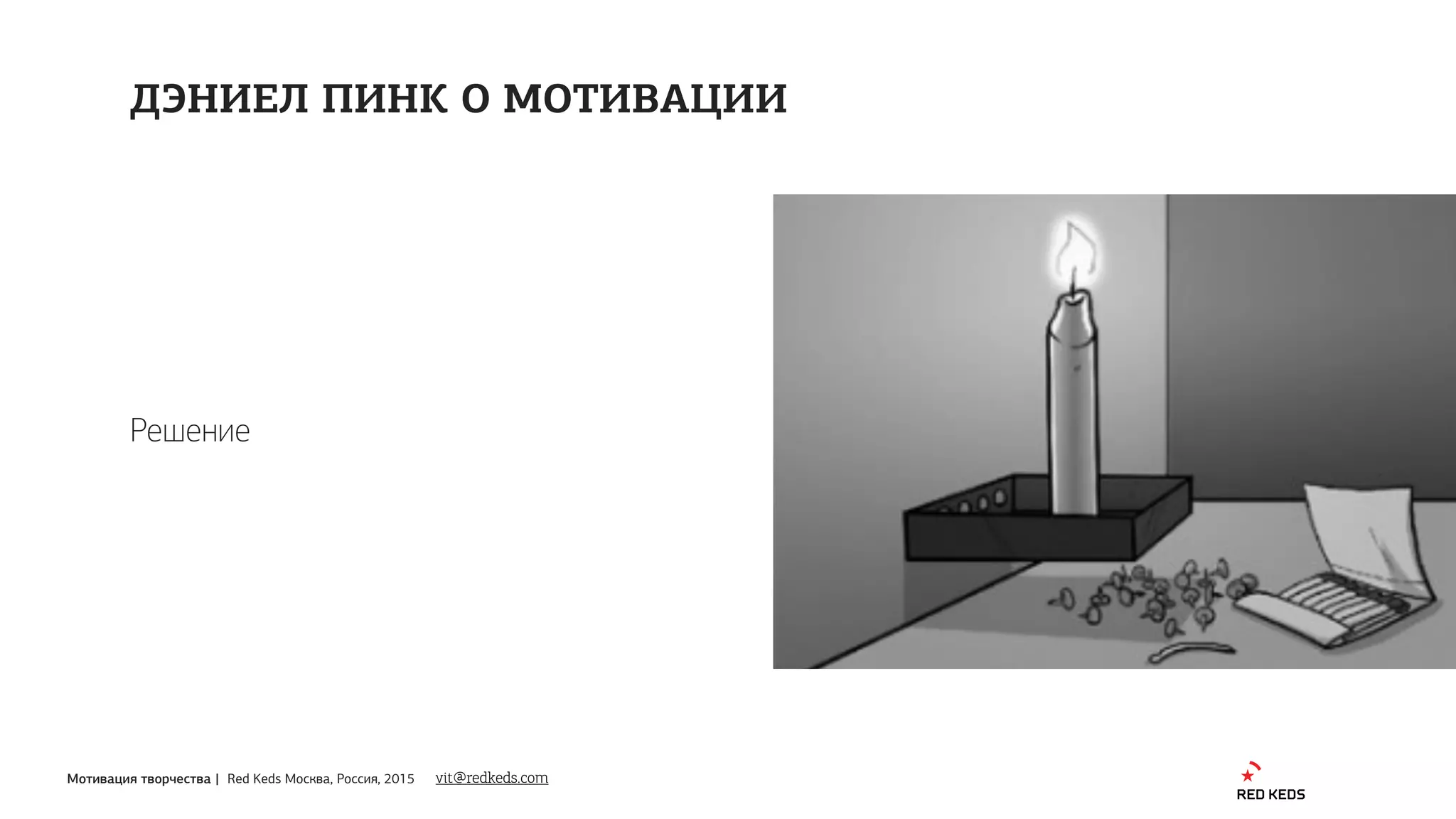 Мотивация творчества | Red Keds Москва, Россия, 2015
Решение
ДЭНИЕЛ ПИНК О МОТИВАЦИИ
vit@redkeds.com
 