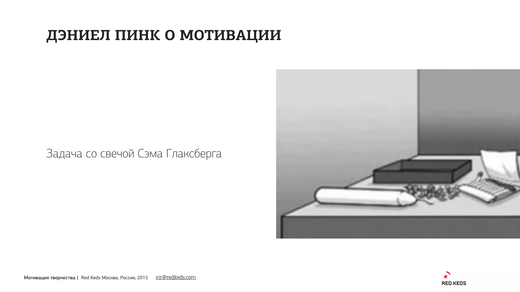 Мотивация творчества | Red Keds Москва, Россия, 2015
Задача со свечой Сэма Глаксберга
ДЭНИЕЛ ПИНК О МОТИВАЦИИ
vit@redkeds.com
 