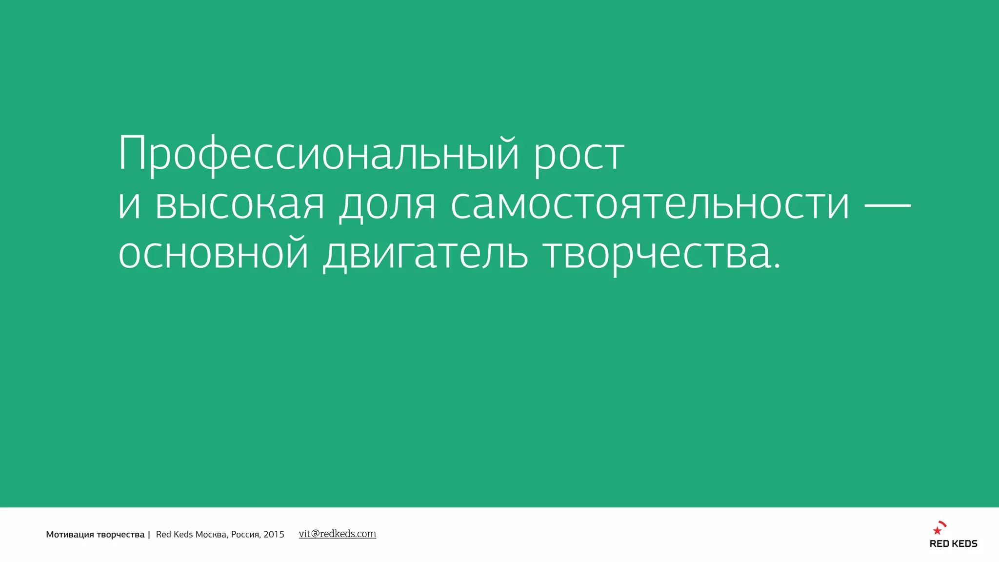Мотивация творчества | Red Keds Москва, Россия, 2015
Профессиональный рост 
и высокая доля самостоятельности — 
основной двигатель творчества.
vit@redkeds.com
 