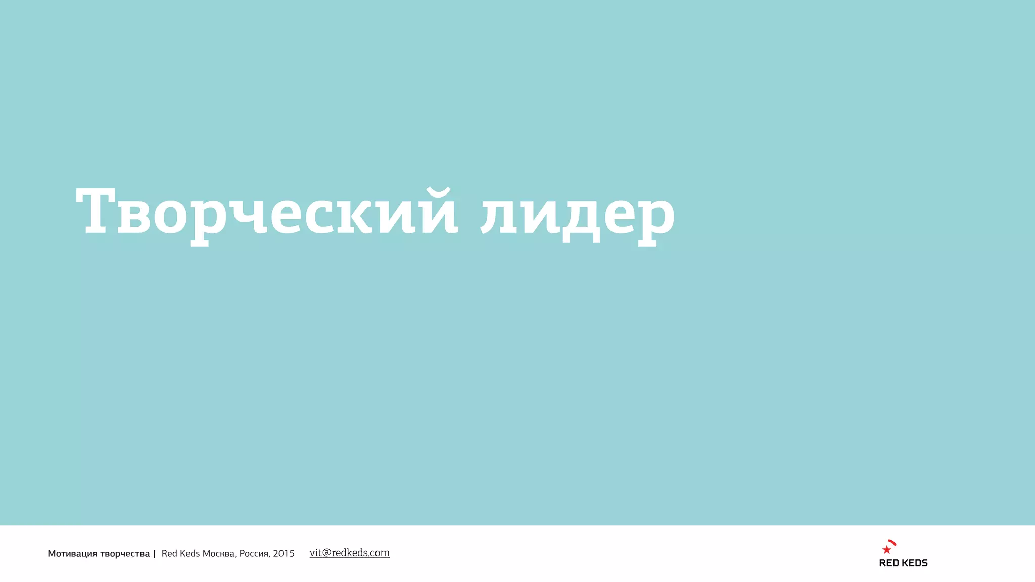 1
Мотивация творчества | Red Keds Москва, Россия, 2015
Творческий лидер
vit@redkeds.com
 