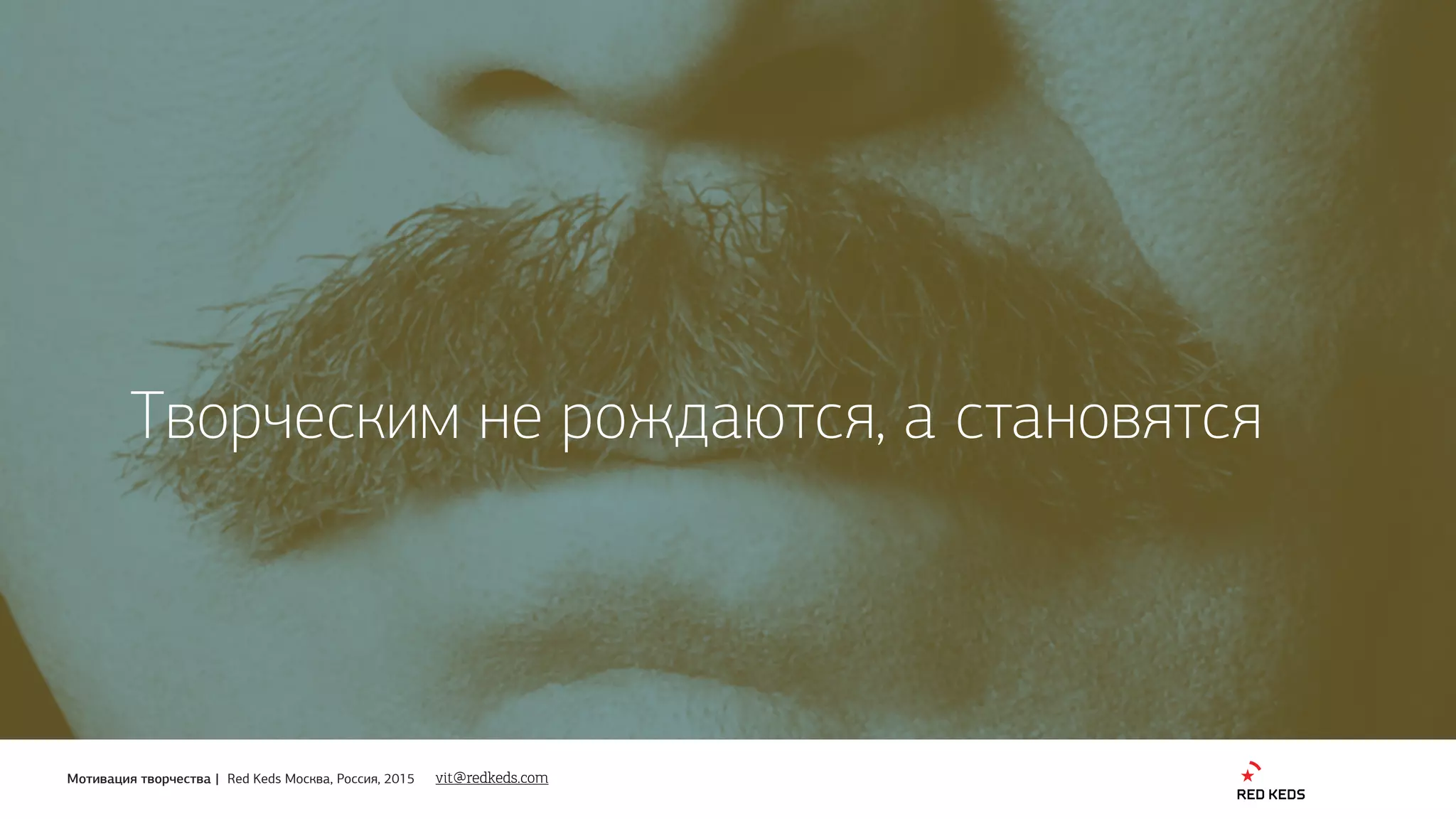 Мотивация творчества | Red Keds Москва, Россия, 2015
Творческим не рождаются, а становятся
vit@redkeds.com
 