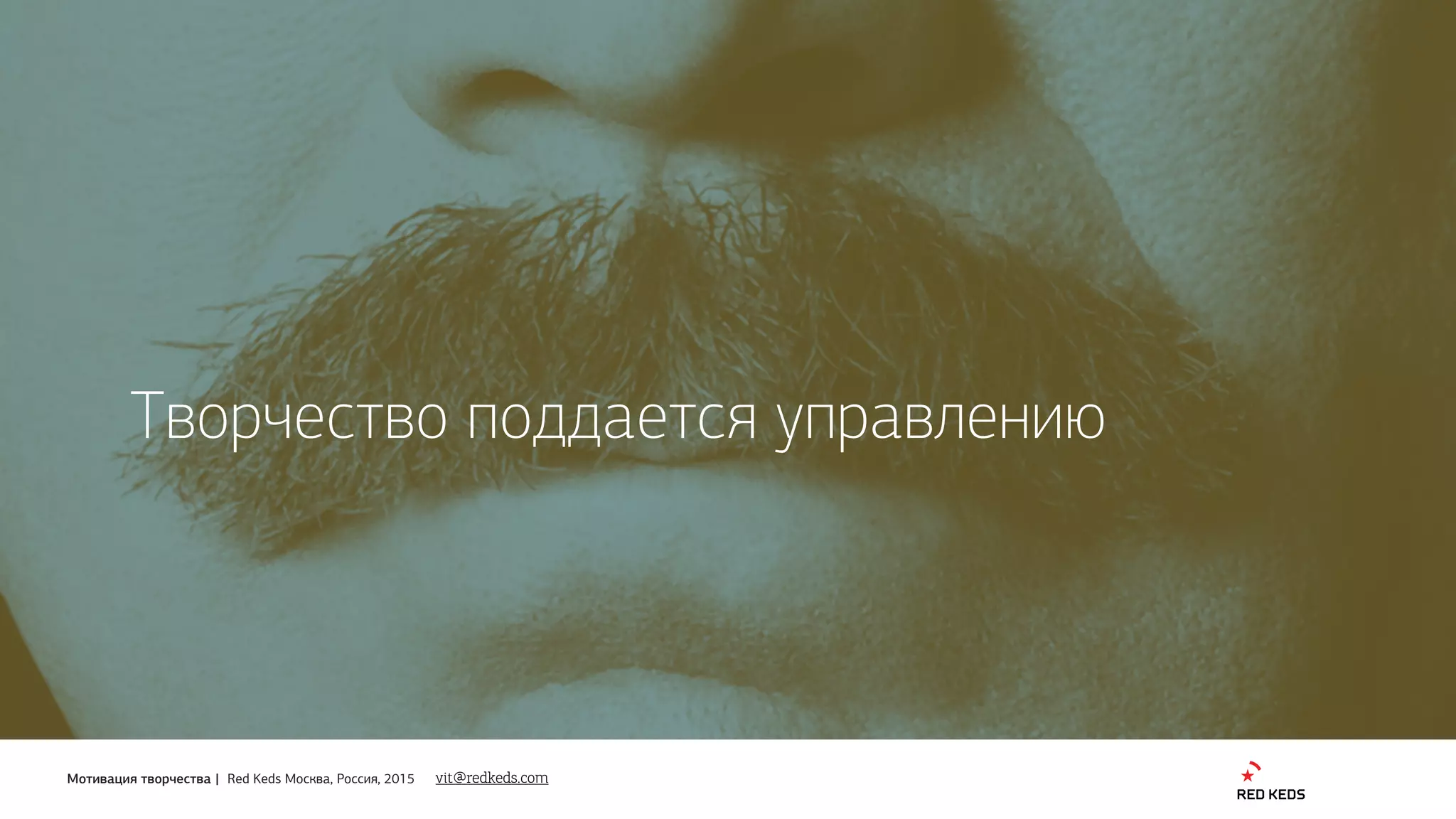 Мотивация творчества | Red Keds Москва, Россия, 2015
Творчество поддается управлению
vit@redkeds.com
 