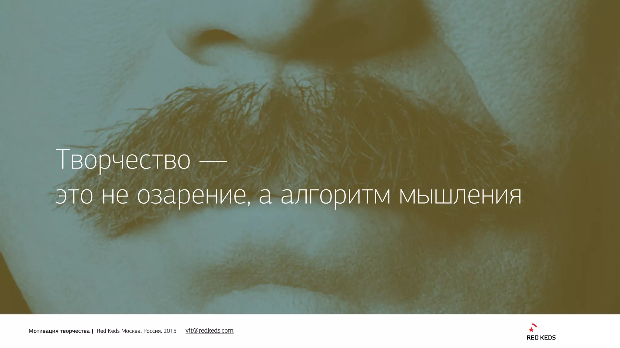 Мотивация творчества | Red Keds Москва, Россия, 2015
Творчество — 
это не озарение, а алгоритм мышления
vit@redkeds.com
 