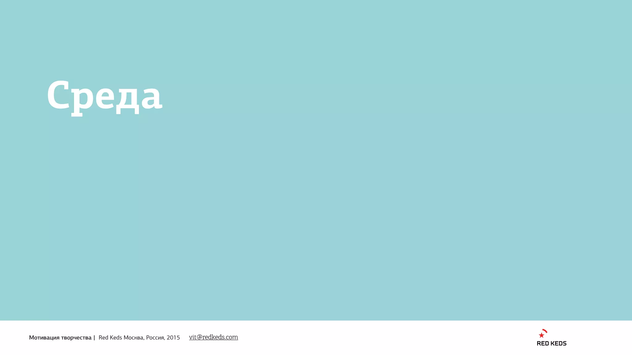 1
Мотивация творчества | Red Keds Москва, Россия, 2015
Среда
vit@redkeds.com
 