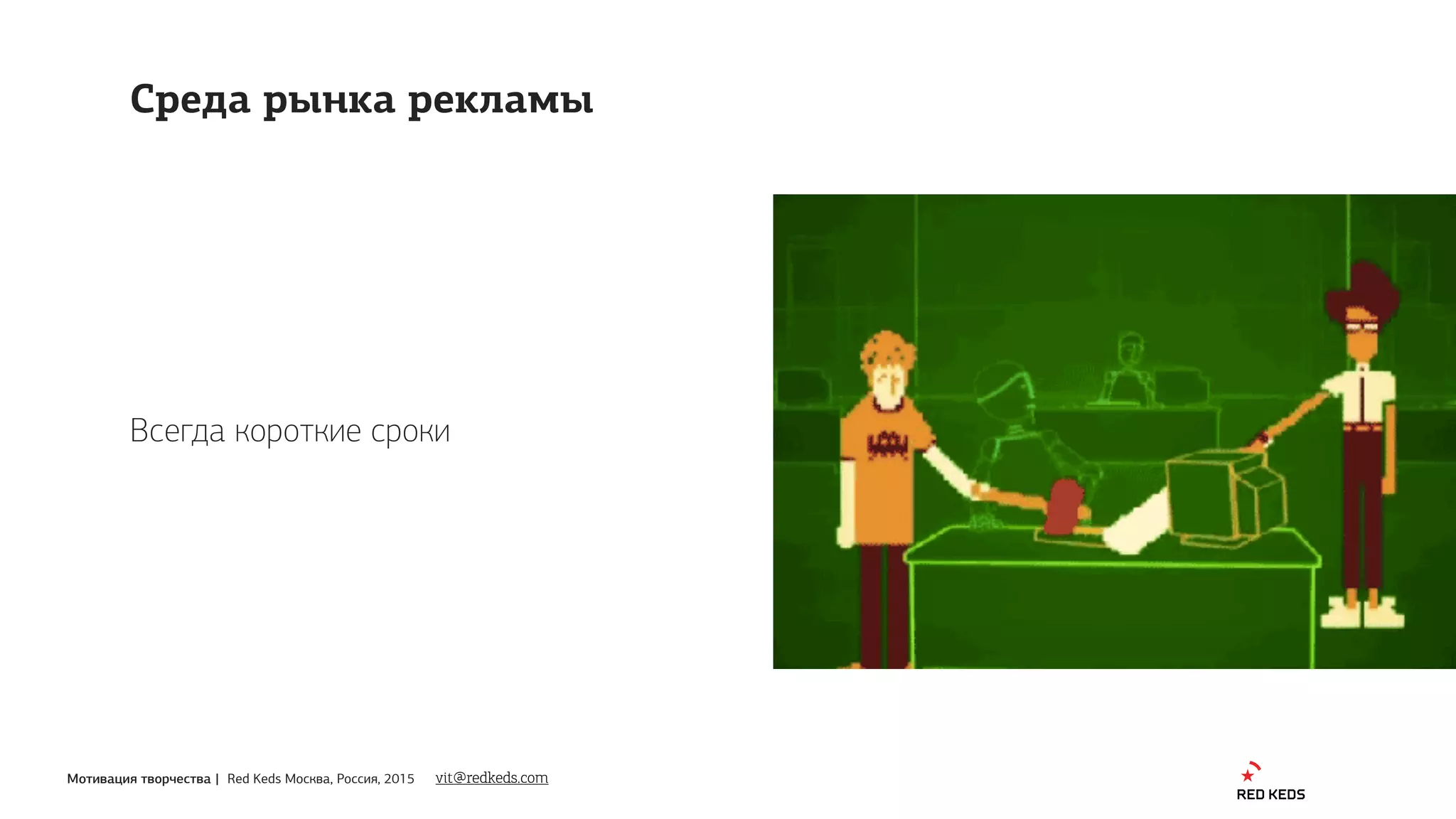 Мотивация творчества | Red Keds Москва, Россия, 2015
Всегда короткие сроки
vit@redkeds.com
Среда рынка рекламы
 