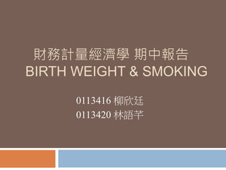財務計量經濟學 期中報告
BIRTH WEIGHT & SMOKING
0113416 柳欣廷
0113420 林語芊
 