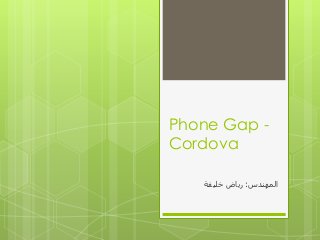 Phone Gap -
Cordova
‫انًُٓذط‬:‫خهٍفح‬ ‫سٌاض‬
 