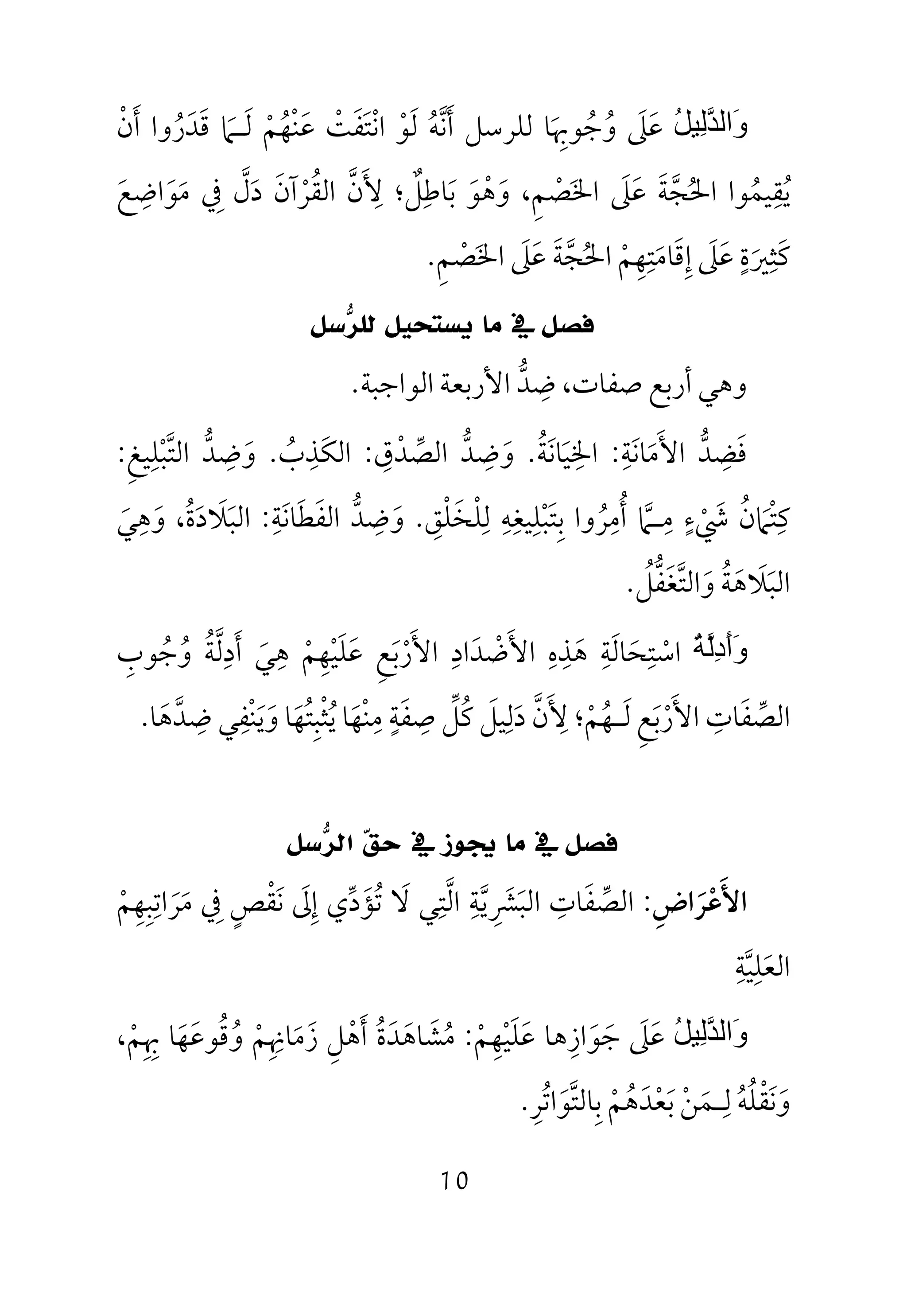10
ُ‫ﻞ‬‫ِﯿ‬‫ﻟ‬‫ﱠ‬‫ﺪ‬‫َاﻟ‬‫و‬‫ﻋ‬َ‫ﲆ‬َ‫و‬ُ‫ﺟ‬ُ‫ﻮﲠ‬َ ِ‫ﺎ‬‫ﻟﻠﺮﺳﻞ‬‫أ‬َ‫ﻧ‬‫ﱠ‬‫ﻪ‬ُ‫ﻟ‬َ‫ﻮ‬ْ‫اﻧ‬ْ‫ﺘ‬َ‫ﻔ‬َ‫ﺖ‬ْ‫ﻋ‬َ‫ﻨ‬ْ‫ﻬ‬ُ‫ﻢ‬ْ‫ﻟ‬َ‫ـ‬‫ﲈ‬َ‫ﻗ‬َ‫ﺪ‬َ‫ر‬ُ‫أ‬ ‫وا‬َ‫ن‬ْ
‫ﻳ‬ُ‫ﻘ‬ِ‫ﻴﻤ‬ُ‫اﳊ‬ ‫ﻮا‬ُ‫ﺠ‬‫ﱠ‬‫ﺔ‬َ‫ﻋ‬َ‫ﲆ‬َ‫اﳋ‬َ‫ﺼ‬ْ‫ﻢ‬ِ،‫وﻫﻮ‬َ َْ‫ﺑ‬َ‫ﺎﻃ‬ِ‫ﻞ‬ٌ‫؛‬‫ﻷ‬َ ِ‫ن‬‫ﱠ‬‫اﻟﻘ‬ُ‫ﺮ‬ْ‫آن‬َ‫د‬َ‫ل‬‫ﱠ‬‫ﰲ‬ِ‫ﻣ‬َ‫ﻮ‬َ‫اﺿ‬ِ‫ﻊ‬َ
‫ﻛ‬َ‫ﺜ‬ِ‫ﲑ‬َ‫ة‬ٍ‫ﻋ‬َ‫ﲆ‬َ‫إ‬ِ‫ﻗ‬َ‫ﺎﻣ‬َ‫ﺘ‬ِ‫ﻬ‬ِ‫ﻢ‬ْ‫اﳊ‬ُ‫ﺠ‬‫ﱠ‬‫ﺔ‬َ‫ﻋ‬َ‫ﲆ‬َ‫اﳋ‬َ‫ﺼ‬ْ‫ﻢ‬ِ.
‫ﻓﺼﻞ‬‫ﺳﻞ‬‫ﺮ‬‫ﻟﻠ‬ ‫ﻳﺴﺘﺤﻴﻞ‬ ‫ﻣﺎ‬ ‫ﰲ‬
‫ﺿﺪ‬ ،‫ﺻﻔﺎت‬ ‫أرﺑﻊ‬ ‫وﻫﻲ‬‫ﱡ‬ ِ‫اﻟﻮاﺟﺒﺔ‬ ‫اﻷرﺑﻌﺔ‬.
‫ﻓ‬َ‫ﻀ‬ِ‫ﺪ‬‫ﱡ‬‫اﻷ‬َ‫ﻣ‬َ‫ﺎﻧ‬َ‫ﺔ‬ِ:‫اﳋ‬ِ‫ﻴ‬َ‫ﺎﻧ‬َ‫ﺔ‬ُ.‫و‬َ‫ﺿ‬ِ‫ﺪ‬‫ﱡ‬‫اﻟﺼ‬‫ﱢ‬‫ﺪ‬ْ‫ق‬ِ:‫اﻟﻜ‬َ‫ﺬ‬ِ‫ب‬ُ.‫و‬َ‫ﺿ‬ِ‫ﺪ‬‫ﱡ‬‫اﻟﺘ‬‫ﱠ‬‫ﺒ‬ْ‫ﻠ‬ِ‫ﻴﻎ‬ِ:
‫ﻛ‬ِ‫ﺘ‬ْ‫ﲈ‬َ‫ن‬ُ‫ﳾ‬ْ َ‫ء‬ٍ‫ﻣ‬ِ‫ـ‬‫ﲈ‬‫ﱠ‬‫أ‬ُ‫ﻣ‬ِ‫ﺮ‬ُ‫ﺑ‬ ‫وا‬ِ‫ﺘ‬َ‫ﺒ‬ْ‫ﻠ‬ِ‫ﻴﻐ‬ِ‫ﻪ‬ِ‫ﻟ‬ِ‫ﻠ‬ْ‫ﺨ‬َ‫ﻠ‬ْ‫ﻖ‬ِ.‫و‬َ‫ﺿ‬ِ‫ﺪ‬‫ﱡ‬‫اﻟﻔ‬َ‫ﻄ‬َ‫ﺎﻧ‬َ‫ﺔ‬ِ:‫اﻟﺒ‬َ‫ﻼ‬َ‫د‬َ‫ة‬ُ،‫و‬َ‫ﻫ‬ِ‫ﻲ‬َ
‫اﻟﺒ‬َ‫ﻼ‬َ‫ﻫ‬َ‫ﺔ‬ُ‫و‬َ‫اﻟﺘ‬‫ﱠ‬‫ﻐ‬َ‫ﻔ‬‫ﱡ‬‫ﻞ‬ُ.
َ‫و‬َ‫أ‬ِ‫د‬‫ﱠ‬‫ﻟ‬ُ‫ﺔ‬‫اﺳ‬ْ‫ﺘ‬ِ‫ﺤ‬َ‫ﺎﻟ‬َ‫ﺔ‬ِ‫ﻫ‬َ‫ﺬ‬ِ‫ه‬ِ‫اﻷ‬َ‫ﺿ‬ْ‫ﺪ‬َ‫اد‬ِ‫اﻷ‬َ‫ر‬ْ‫ﺑ‬َ‫ﻊ‬ِ‫ﻋ‬َ‫ﻠ‬َ‫ﻴ‬ْ‫ﻬ‬ِ‫ﻢ‬ْ‫ﻫ‬ِ‫ﻲ‬َ‫أ‬َ‫د‬ِ‫ﻟ‬‫ﱠ‬‫ﺔ‬ُ‫و‬ُ‫ﺟ‬ُ‫ﻮب‬ِ
‫اﻟﺼ‬‫ﱢ‬‫ﻔ‬َ‫ﺎت‬ِ‫اﻷ‬َ‫ر‬ْ‫ﺑ‬َ‫ﻊ‬ِ‫ﻟ‬َ‫ـ‬‫ﻬ‬ُ‫ﻢ‬ْ‫؛‬‫ﻷ‬َ ِ‫ن‬‫ﱠ‬‫د‬َ‫ﻟ‬ِ‫ﻴﻞ‬َ‫ﻛ‬ُ‫ﻞ‬‫ﱢ‬‫ﺻ‬ِ‫ﻔ‬َ‫ﺔ‬ٍ‫ﻣ‬ِ‫ﻨ‬ْ‫ﻬ‬َ‫ﻳ‬ ‫ﺎ‬ُ‫ﺜ‬ْ‫ﺒ‬ِ‫ﺘ‬ُ‫ﻬ‬َ‫و‬ ‫ﺎ‬َ‫ﻳ‬َ‫ﻨ‬ْ‫ﻔ‬ِ‫ﺿ‬ ‫ﻲ‬ِ‫ﺪ‬‫ﱠ‬‫ﻫ‬َ‫ﺎ‬.
‫ﺳﻞ‬‫ﺮ‬‫ﺍﻟ‬ ‫ﻖ‬‫ﺣ‬ ‫ﰲ‬ ‫ﳚﻮﺯ‬ ‫ﻣﺎ‬ ‫ﰲ‬ ‫ﻓﺼﻞ‬
‫اﻷ‬َ‫ﻋ‬ْ‫ﺮ‬َ‫اض‬ِ:‫اﻟﺼ‬‫ﱢ‬‫ﻔ‬َ‫ﺎت‬ِ‫اﻟﺒ‬َ‫ﴩ‬ِ َ‫ﻳ‬‫ﱠ‬‫ﺔ‬ِ‫اﻟ‬‫ﱠ‬‫ﺘ‬ِ‫ﻻ‬ ‫ﻲ‬َ‫ﺗ‬ُ‫ﺆ‬َ‫د‬‫ﱢ‬‫إ‬ ‫ي‬ِ‫ﱃ‬َ‫ﻧ‬َ‫ﻘ‬ْ‫ﺺ‬ٍ‫ﰲ‬ِ‫ﻣ‬َ‫ﺮ‬َ‫اﺗ‬ِ‫ﺒ‬ِ‫ﻬ‬ِ‫ﻢ‬ْ
‫اﻟﻌ‬َ‫ﻠ‬ِ‫ﻴ‬‫ﱠ‬‫ﺔ‬ِ
ُ‫ﻞ‬‫ِﯿ‬‫ﻟ‬‫ﱠ‬‫ﺪ‬‫َاﻟ‬‫و‬‫ﻋ‬َ‫ﲆ‬َ‫ﺟ‬َ‫ﻮ‬َ‫از‬ِ‫ﻫﺎ‬‫ﻋ‬َ‫ﻠ‬َ‫ﻴ‬ْ‫ﻬ‬ِ‫ﻢ‬ْ:‫ﻣ‬ُ‫ﺸ‬َ‫ﺎﻫ‬َ‫ﺪ‬َ‫ة‬ُ‫أ‬َ‫ﻫ‬ْ‫ﻞ‬ِ‫ز‬َ‫ﻣ‬َ‫ﺎﳖ‬ِ ِ‫ﻢ‬ْ‫و‬ُ‫ﻗ‬ُ‫ﻮﻋ‬َ‫ﻬ‬َ‫ﲠ‬ ‫ﺎ‬ِ ِ‫ﻢ‬ْ،
‫و‬َ‫ﻧ‬َ‫ﻘ‬ْ‫ﻠ‬ُ‫ﻪ‬ُ‫ﻟ‬ِ‫ـ‬‫ﻤ‬َ‫ﻦ‬ْ‫ﺑ‬َ‫ﻌ‬ْ‫ﺪ‬َ‫ﻫ‬ُ‫ﻢ‬ْ‫ﺑ‬ِ‫ﺎﻟﺘ‬‫ﱠ‬‫ﻮ‬َ‫اﺗ‬ُ‫ﺮ‬ِ.
 