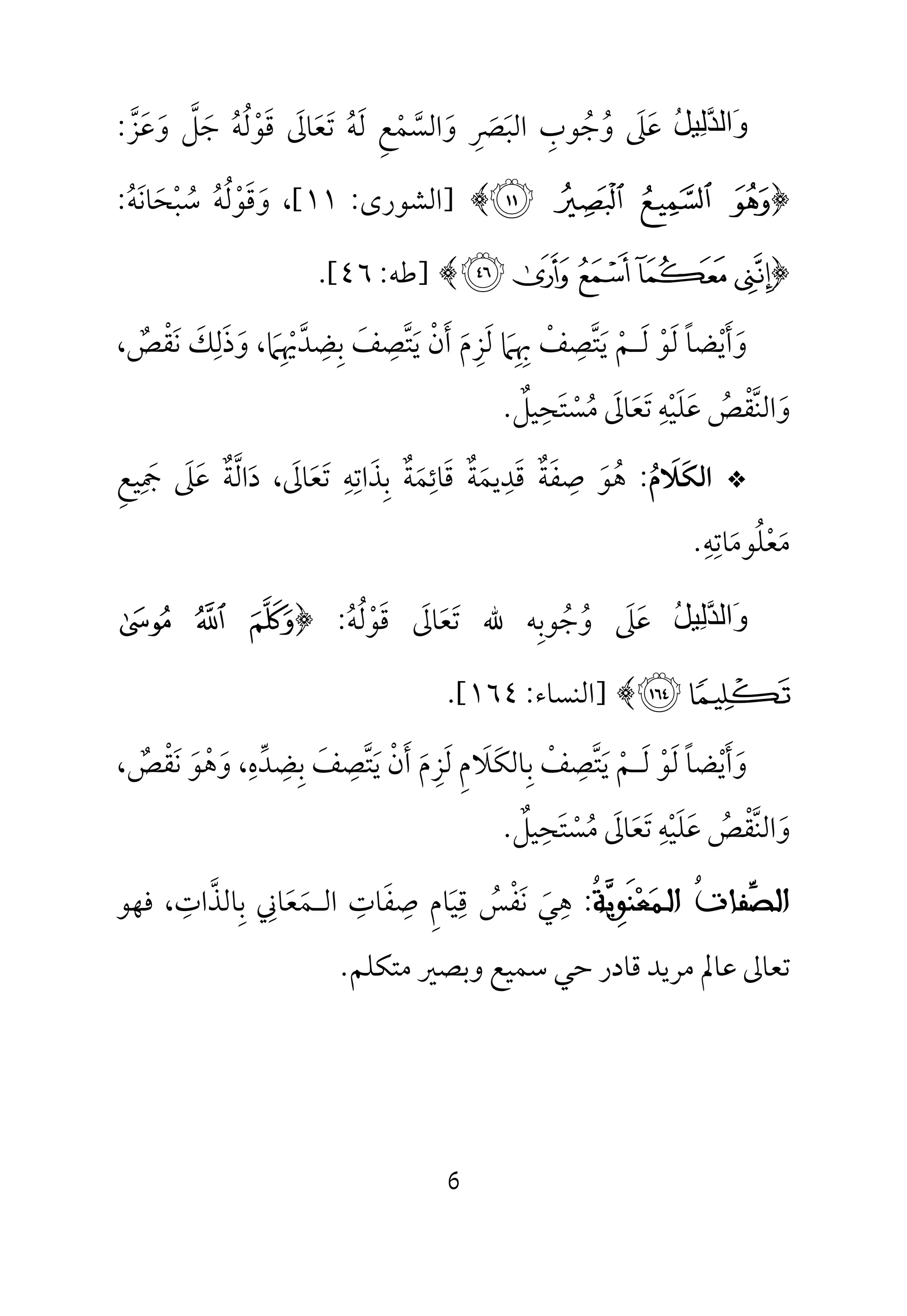 6
ُ‫ﻞ‬‫ِﯿ‬‫ﻟ‬‫ﱠ‬‫ﺪ‬‫َاﻟ‬‫و‬‫ﻋ‬َ‫ﲆ‬َ‫و‬ُ‫ﺟ‬ُ‫ﻮب‬ِ‫اﻟﺒ‬َ‫ﴫ‬ِ َ‫و‬َ‫اﻟﺴ‬‫ﱠ‬‫ﻤ‬ْ‫ﻊ‬ِ‫ﻟ‬َ‫ﻪ‬ُ‫ﺗ‬َ‫ﻌ‬َ‫ﺎﱃ‬َ‫ﻗ‬َ‫ﻮ‬ْ‫ﻟ‬ُ‫ﻪ‬ُ‫ﺟ‬َ‫ﻞ‬‫ﱠ‬‫و‬َ‫ﻋ‬َ‫ﺰ‬‫ﱠ‬:
﴿8 7 6 5﴾]‫ا‬‫ﻟﺸﻮرى‬:١١[‫و‬ ،َ‫ﻗ‬َ‫ﻮ‬ْ‫ﻟ‬ُ‫ﻪ‬ُ‫ﺳ‬ُ‫ﺒ‬ْ‫ﺤ‬َ‫ﺎﻧ‬َ‫ﻪ‬ُ:
﴿¶µ´³²﴾]‫ﻃ‬‫ﻪ‬:٤٦.[
‫و‬َ‫أ‬َ‫ﻳ‬ْ‫ﻀﺎ‬ً‫ﻟ‬َ‫ﻮ‬ْ‫ﻟ‬َ‫ـ‬‫ﻢ‬ْ‫ﻳ‬َ‫ﺘ‬‫ﱠ‬‫ﺼ‬ِ‫ﻒ‬ْ‫ﲠ‬ِ ِ‫ﲈ‬َ‫ﻟ‬َ‫ﺰ‬ِ‫م‬َ‫أ‬َ‫ن‬ْ‫ﻳ‬َ‫ﺘ‬‫ﱠ‬‫ﺼ‬ِ‫ﻒ‬َ‫ﺑ‬ِ‫ﻀ‬ِ‫ﺪ‬‫ﱠ‬‫ﳞ‬ِ ْ‫ﲈ‬َ‫و‬ ،َ‫ذ‬َ‫ﻟ‬ِ‫ﻚ‬َ‫ﻧ‬َ‫ﻘ‬ْ‫ﺺ‬ٌ،
‫و‬َ‫اﻟﻨ‬‫ﱠ‬‫ﻘ‬ْ‫ﺺ‬ُ‫ﻋ‬َ‫ﻠ‬َ‫ﻴ‬ْ‫ﻪ‬ِ‫ﺗ‬َ‫ﻌ‬َ‫ﺎﱃ‬َ‫ﻣ‬ُ‫ﺴ‬ْ‫ﺘ‬َ‫ﺤ‬ِ‫ﻴﻞ‬ٌ.
*‫اﻟﻜﻼم‬ُ َ َ:‫ﻫ‬ُ‫ﻮ‬َ‫ﺻ‬ِ‫ﻔ‬َ‫ﺔ‬ٌ‫ﻗ‬َ‫ﺪ‬ِ‫ﻳﻤ‬َ‫ﺔ‬ٌ‫ﻗ‬َ‫ﺎﺋ‬ِ‫ﻤ‬َ‫ﺔ‬ٌ‫ﺑ‬ِ‫ﺬ‬َ‫اﺗ‬ِ‫ﻪ‬ِ‫ﺗ‬َ‫ﻌ‬َ‫ﺎ‬‫ﱃ‬َ‫د‬ ،َ‫اﻟ‬‫ﱠ‬‫ﺔ‬ٌ‫ﻋ‬َ‫ﲆ‬َ‫ﲨ‬ِ َ‫ﻴﻊ‬ِ
‫ﻣ‬َ‫ﻌ‬ْ‫ﻠ‬ُ‫ﻮﻣ‬َ‫ﺎﺗ‬ِ‫ﻪ‬ِ.
ُ‫ﻞ‬‫ِﯿ‬‫ﻟ‬‫ﱠ‬‫ﺪ‬‫َاﻟ‬‫و‬‫ﻋ‬َ‫ﲆ‬َ‫و‬ُ‫ﺟ‬ُ‫ﻮ‬‫ﺑ‬ِ‫ﷲ‬ ‫ﻪ‬‫ﺗ‬َ‫ﻌ‬َ‫ﺎﱃ‬َ‫ﻗ‬َ‫ﻮ‬ْ‫ﻟ‬ُ‫ﻪ‬ُ:﴿K J I
ML﴾]‫ا‬‫ﻟﻨﺴﺎء‬:١٦٤.[
‫و‬َ‫أ‬َ‫ﻳ‬ْ‫ﻀﺎ‬ً‫ﻟ‬َ‫ﻮ‬ْ‫ﻟ‬َ‫ـ‬‫ﻢ‬ْ‫ﻳ‬َ‫ﺘ‬‫ﱠ‬‫ﺼ‬ِ‫ﻒ‬ْ‫ﺑ‬ِ‫ﺎﻟﻜ‬َ‫ﻼ‬َ‫م‬ِ‫ﻟ‬َ‫ﺰ‬ِ‫م‬َ‫أ‬َ‫ن‬ْ‫ﻳ‬َ‫ﺘ‬‫ﱠ‬‫ﺼ‬ِ‫ﻒ‬َ‫ﺑ‬ِ‫ﻀ‬ِ‫ﺪ‬‫ﱢ‬‫ه‬ِ،‫وﻫﻮ‬َ َْ‫ﻧ‬َ‫ﻘ‬ْ‫ﺺ‬ٌ،
‫و‬َ‫اﻟﻨ‬‫ﱠ‬‫ﻘ‬ْ‫ﺺ‬ُ‫ﻋ‬َ‫ﻠ‬َ‫ﻴ‬ْ‫ﻪ‬ِ‫ﺗ‬َ‫ﻌ‬َ‫ﺎﱃ‬َ‫ﻣ‬ُ‫ﺴ‬ْ‫ﺘ‬َ‫ﺤ‬ِ‫ﻴﻞ‬ٌ.
‫ﱢ‬‫ﺼ‬‫ﺍﻟ‬‫ﹸ‬‫ﺕ‬‫ﻔﺎ‬‫ﺍﻟ‬‫ـ‬‫ﻤ‬‫ﻌ‬‫ﹶ‬‫ﻨ‬ِ‫ﻮ‬‫ﻳ‬‫ﹸ‬‫ﺔ‬:‫ﻫ‬ِ‫ﻲ‬َ‫ﻧ‬َ‫ﻔ‬ْ‫ﺲ‬ُ‫ﻗ‬ِ‫ﻴ‬َ‫ﺎم‬ِ‫ﺻ‬ِ‫ﻔ‬َ‫ﺎت‬ِ‫اﻟ‬‫ـ‬‫ﻤ‬َ‫ﻌ‬َ‫ﺎﲏ‬ِ‫ﺑ‬ِ‫ﺎﻟﺬ‬‫ﱠ‬‫ات‬ِ،‫ﻓﻬﻮ‬
‫ﻣﺘﻜﻠﻢ‬ ‫وﺑﺼﲑ‬ ‫ﺳﻤﻴﻊ‬ ‫ﺣﻲ‬ ‫ﻗﺎدر‬ ‫ﻣﺮﻳﺪ‬ ‫ﻋﺎﱂ‬ ‫ﺗﻌﺎﱃ‬.
 