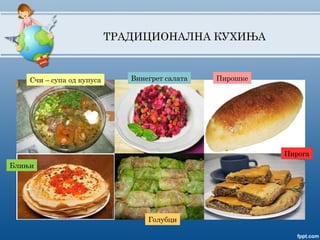 ТРАДИЦИОНАЛНА КУХИЊА
Счи – супа од купуса Пирошке
Блињи
Винегрет салата
Голубци
Пирога
 