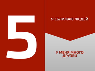 5 У МЕНЯ МНОГО
ДРУЗЕЙ
Я СБЛИЖАЮ ЛЮДЕЙ
 