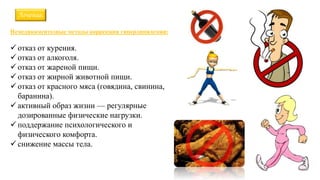 Лечение.
Немедикаментозные методы коррекции гиперлипидемии:
 отказ от курения.
 отказ от алкоголя.
 отказ от жареной пищи.
 отказ от жирной животной пищи.
 отказ от красного мяса (говядина, свинина,
баранина).
 активный образ жизни — регулярные
дозированные физические нагрузки.
 поддержание психологического и
физического комфорта.
 снижение массы тела.
 