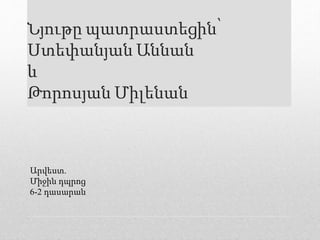Նյութը պատրաստեցին՝
Ստեփանյան Աննան
և
Թորոսյան Միլենան
Արվեստ.
Միջին դպրոց
6-2 դասարան
 
