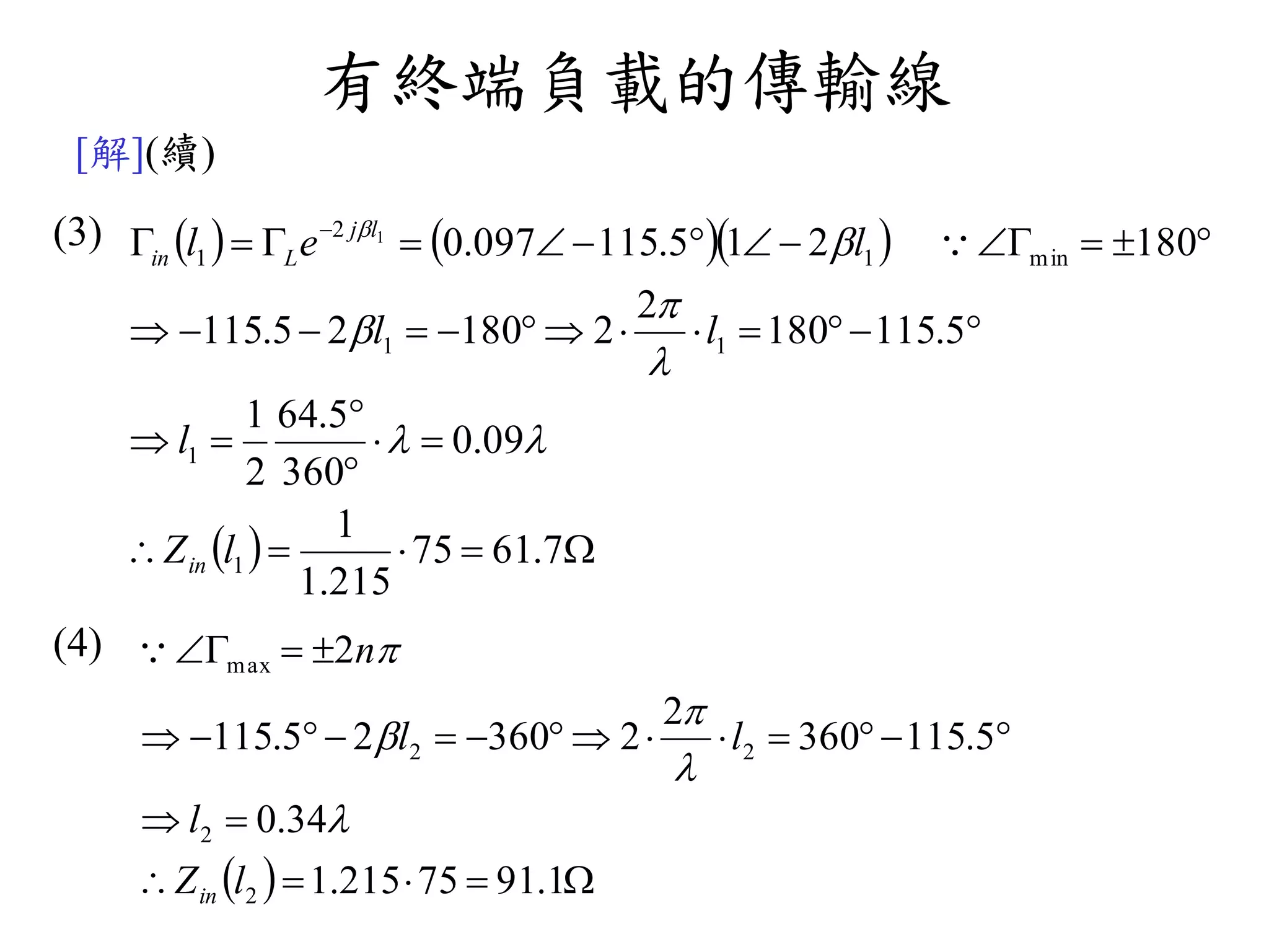 有終端負載的傳輸線
[解](續)
(3)
(4)
    
  





 
7.6175
215.1
1
09.0
360
5.64
2
1
5.115180
2
218025.115
180215.115097.0
1
1
11
min1
2
1
1
lZ
l
ll
lel
in
lj
Lin






  



1.9175215.1
34.0
5.115360
2
236025.115
2
2
2
22
max
lZ
l
ll
n
in





 